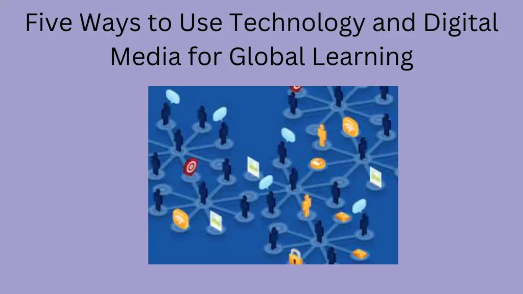 Five Ways to Use Technology and Digital Media for Global Learning