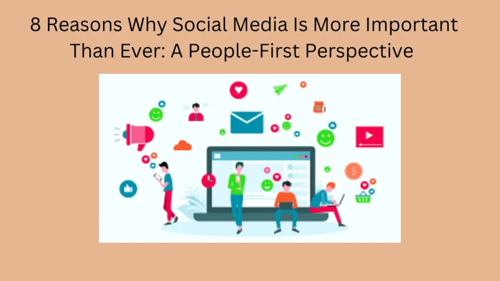 8 Reasons Why Social Media Is More Important Than Ever: A People-First Perspective