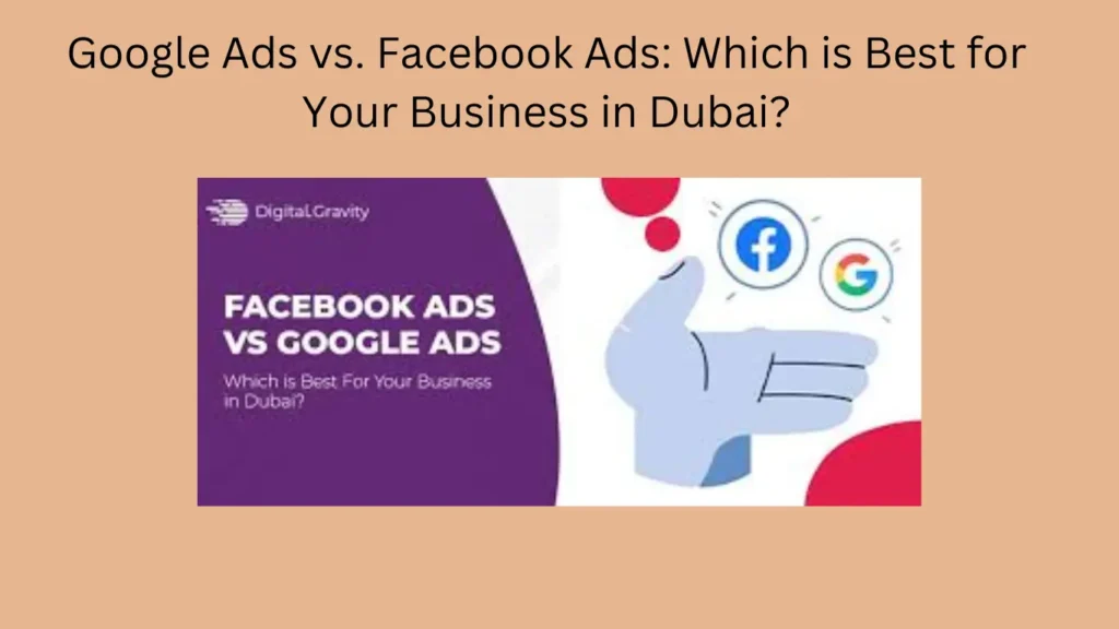 Google Ads vs. Facebook Ads: Which is Best for Your Business in Dubai?