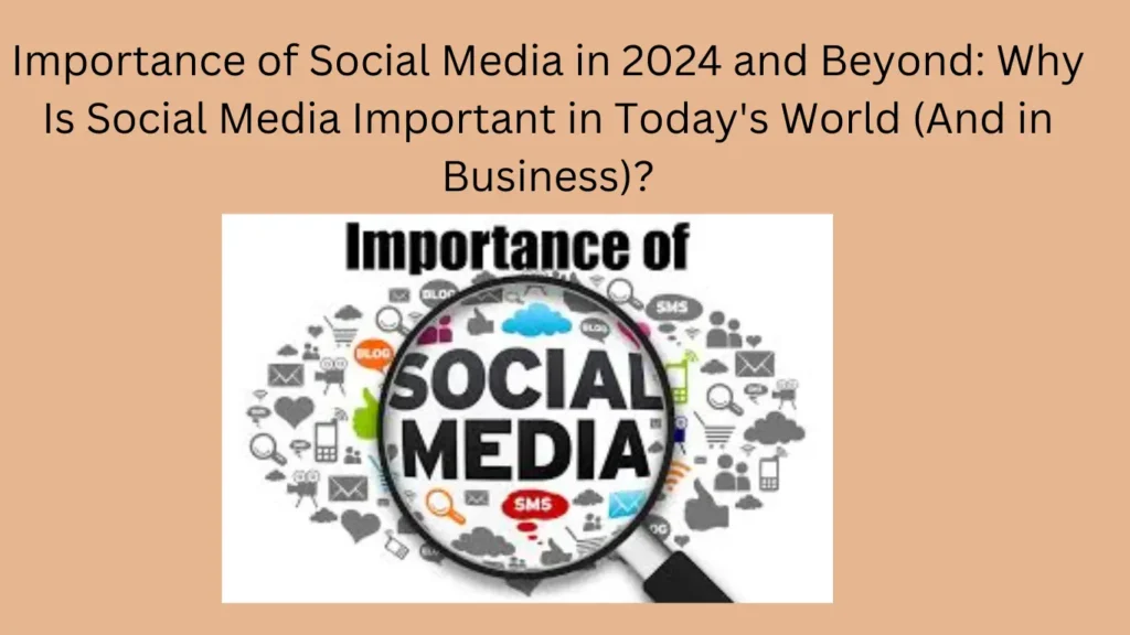 Importance of Social Media in 2024 and Beyond: Why Is Social Media Important in Today's World (And in Business)?