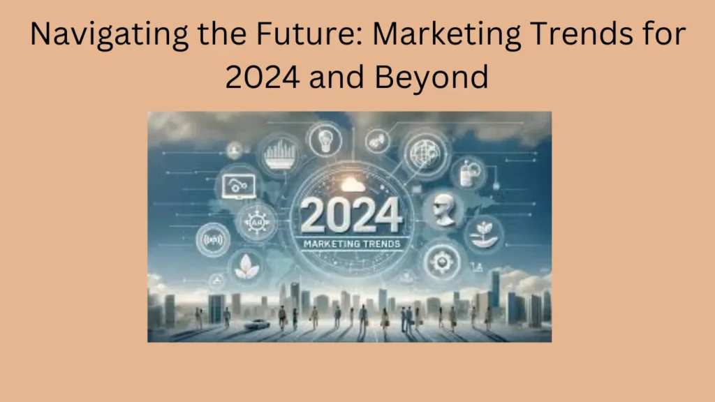 Navigating the Future: Marketing Trends for 2024 and Beyond