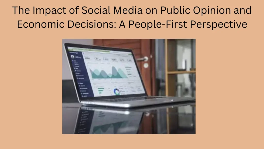 The Impact of Social Media on Public Opinion and Economic Decisions: A People-First Perspective