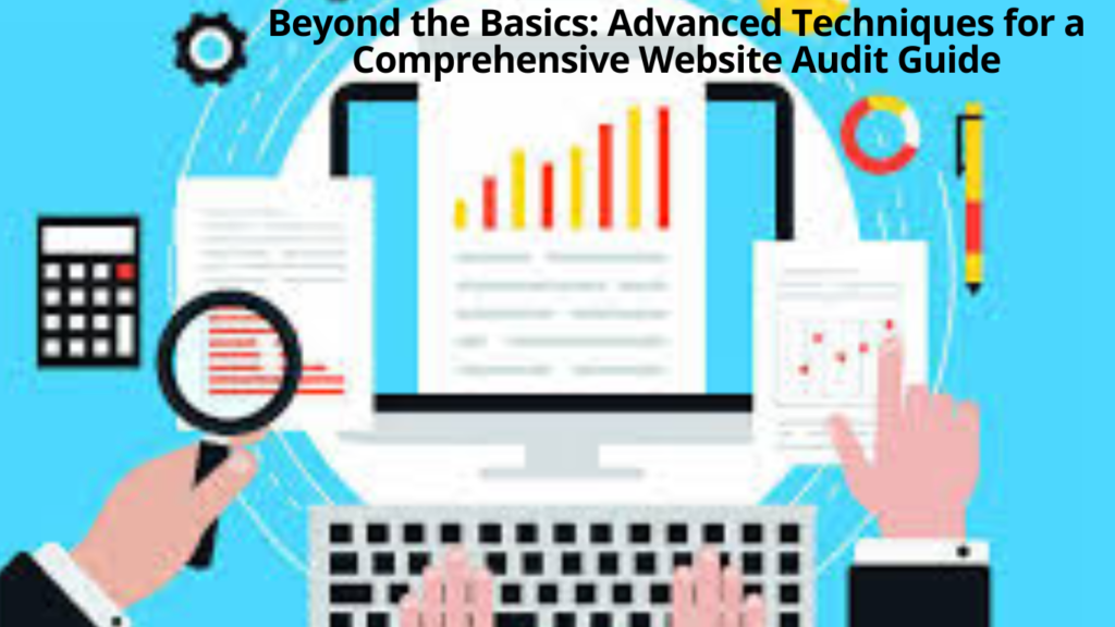 Beyond the Basics: Advanced Techniques for a Comprehensive Website Audit Guide