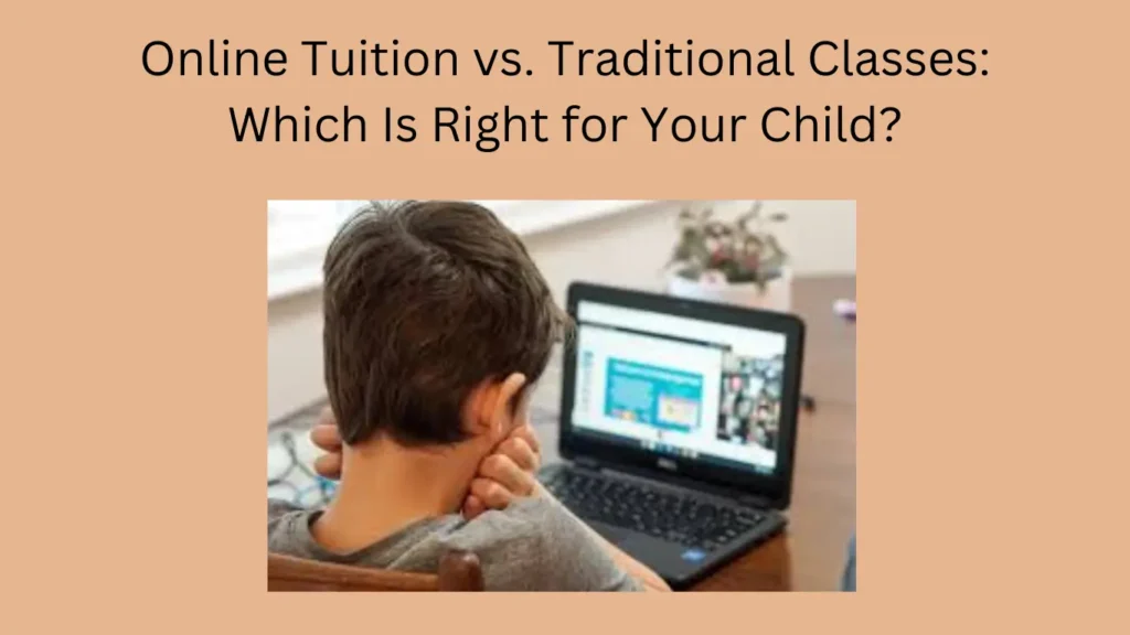 Online Tuition vs. Traditional Classes: Which Is Right for Your Child?