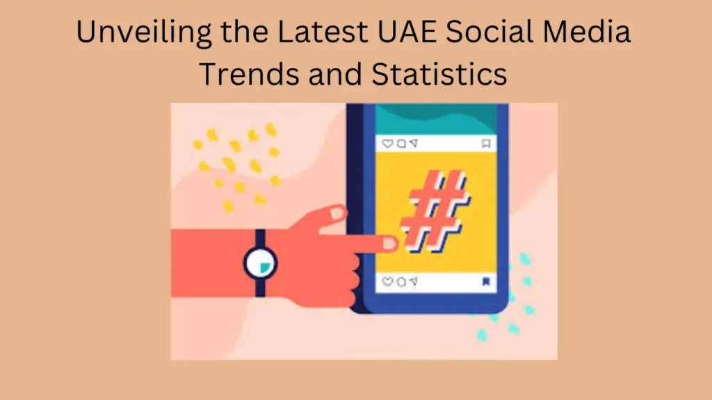 Unveiling the Latest UAE Social Media Trends and Statistics