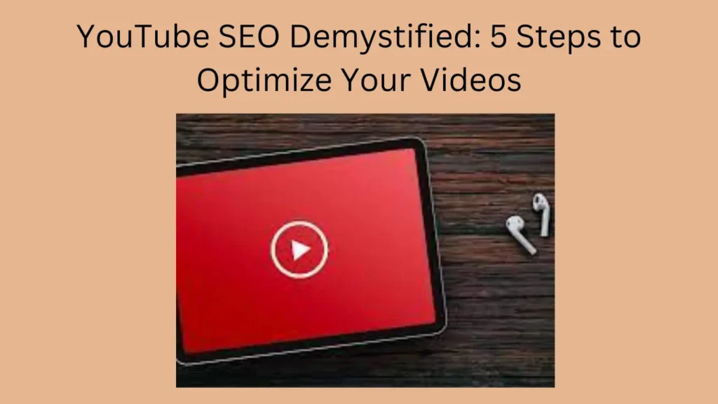 YouTube SEO Demystified: 5 Steps to Optimize Your Videos