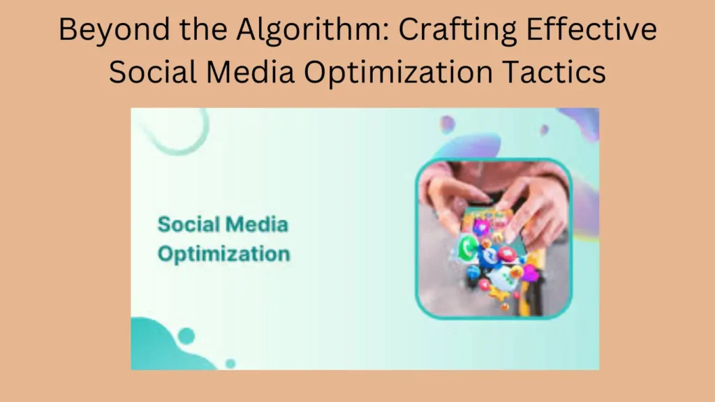 Beyond the Algorithm: Crafting Effective Social Media Optimization Tactics