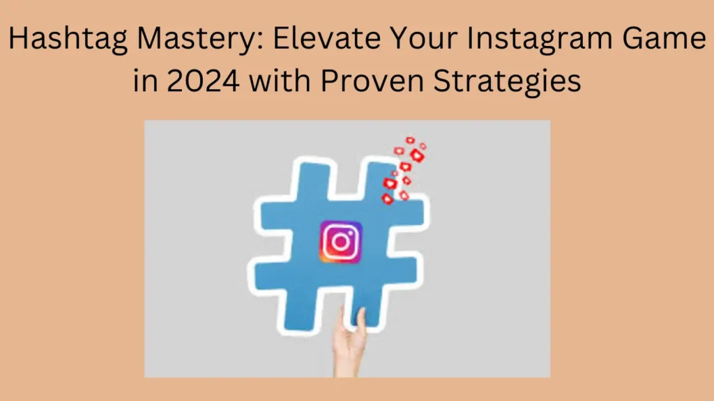 Hashtag Mastery: Elevate Your Instagram Game in 2024 with Proven Strategies