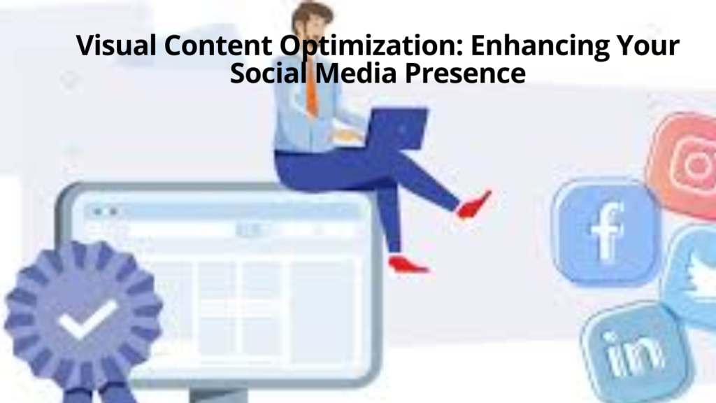 Visual Content Optimization Enhancing Your Social Media Presence.